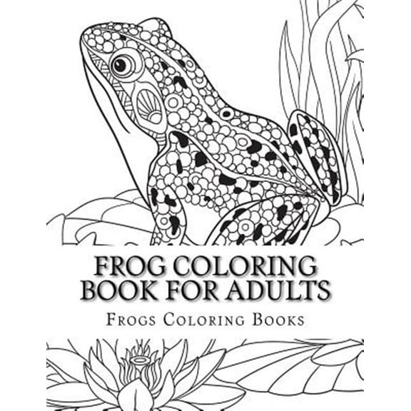 Frog Coloring Book for Adults: Large One Sided Stress Relieving, Relaxing Coloring Book For Grownups (Paperback) by Frogs Coloring Books