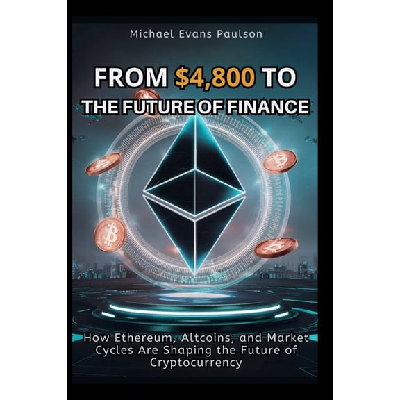 From $4,800 to the Future of Finance: How Ethereum, AltCoins, and Market Cycles Are Shaping the Future of Cryptocurrency, (Paperback)