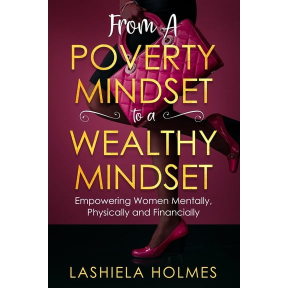 From A Poverty Mindset To A Wealthy Mindset : Empowering Women Mentally, Physically And Financially. (Paperback)