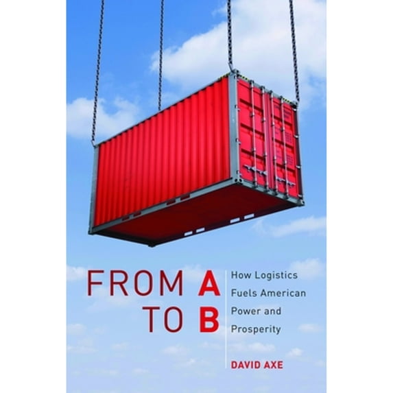 Pre-Owned From A to B: How Logistics Fuels American Power and Prosperity, 9781597975254, 1597975257, Hardcover, Illustrated edition
