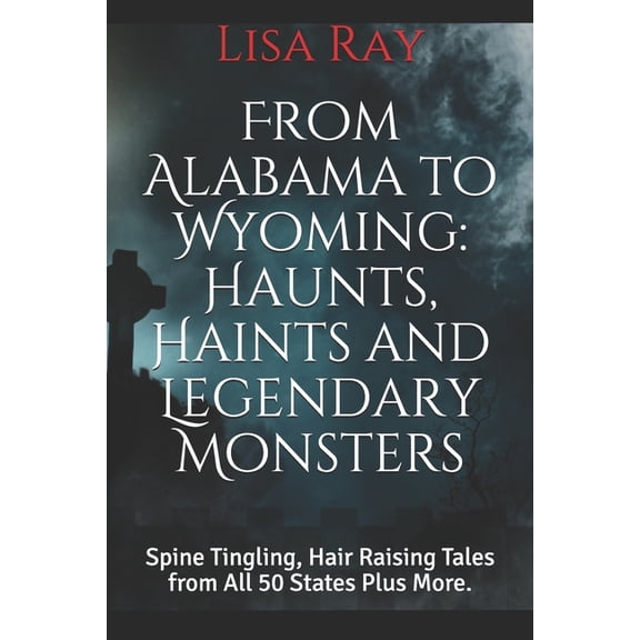 Pre-Owned From Alabama to Wyoming: Haunts, Haints and Legendary Monsters: Spine Tingling, Hair Raising Tales from All 50 States Plus More. (Paperback)