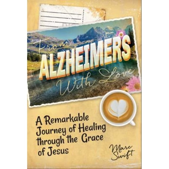 Pre-Owned From Alzheimer's with Love: A Remarkable Journey of Healing Through the Grace of Jesus (Paperback) 1613398786 9781613398784