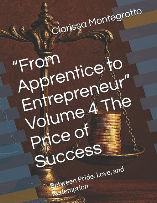 "From Apprentice to Entrepreneur" Volume 4 The Price of Success: Between Pride, Love, and Redemption, (Paperback)