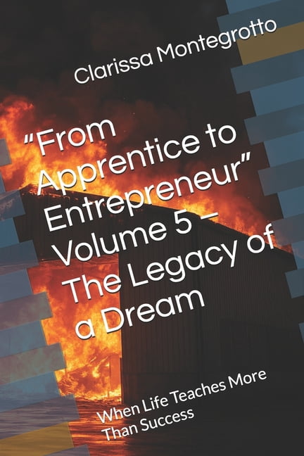 "From Apprentice to Entrepreneur" Volume 5 - The Legacy of a Dream: When Life Teaches More Than Success, (Paperback)