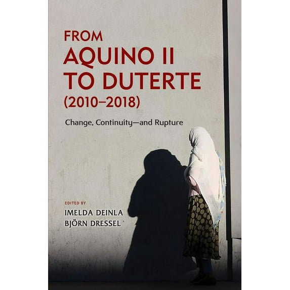 From Aquino II to Duterte (2010-2018): Change, Continuity-and Rupture, (Paperback)