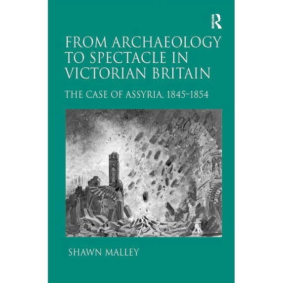 From Archaeology to Spectacle in Victorian Britain: The Case of Assyria, 1845-1854, (Hardcover)