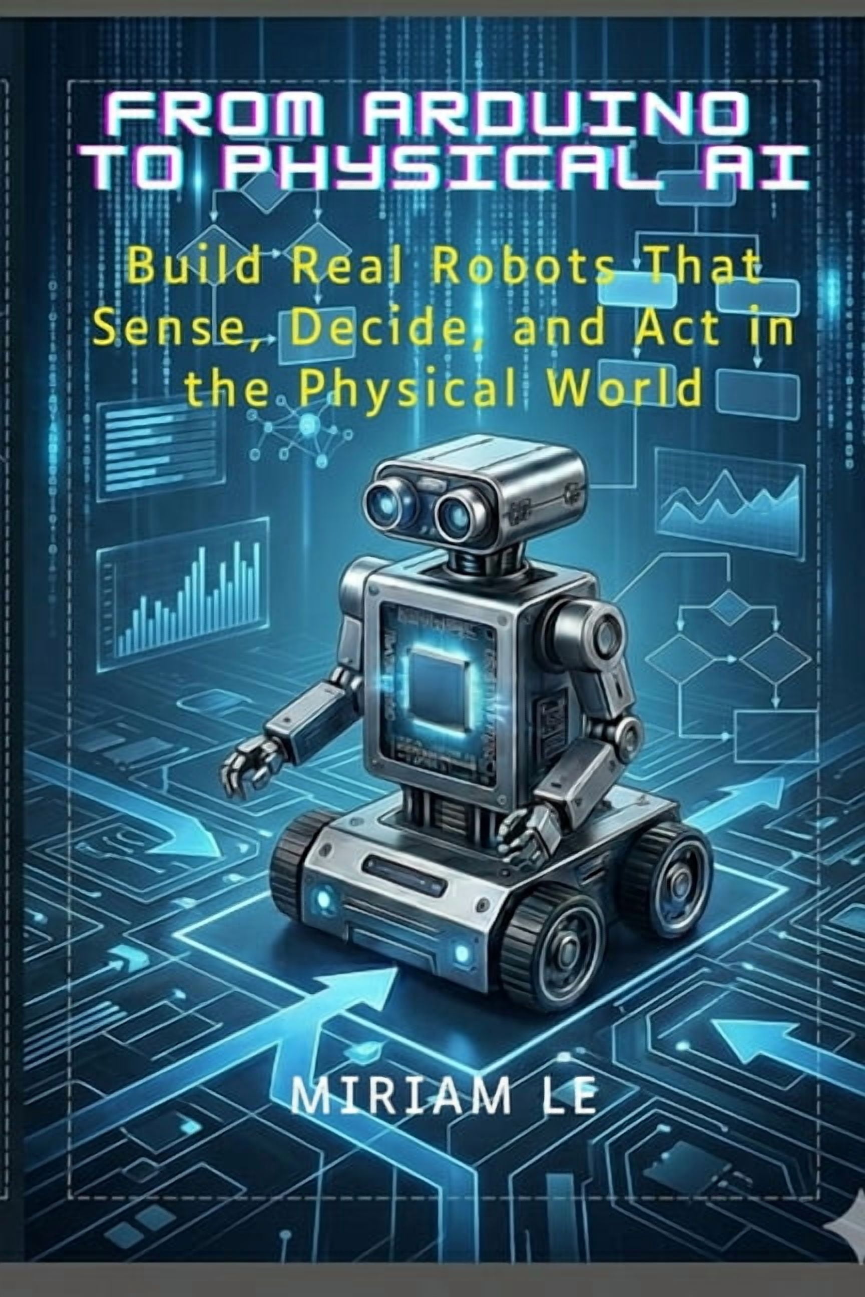 From Arduino to Physical AI: Build Real Robots That Sense, Decide, and Act in the Physical World, (Paperback)