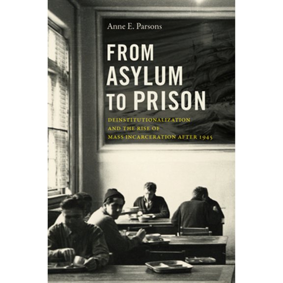 Pre-Owned From Asylum to Prison: Deinstitutionalization and the Rise of Mass Incarceration after 1945 (Paperback) by Anne E Parsons