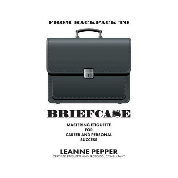 From Backpack to Briefcase: Mastering Etiquette for Career and Personal Success, (Paperback)