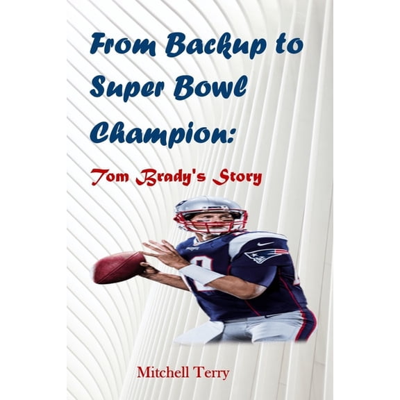 From Backup to Super Bowl Champion : Tom Brady's Story (Paperback)