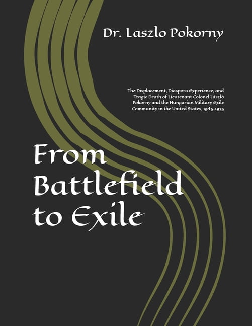 From Battlefield to Exile: The Displacement, Diaspora Experience, and Tragic Death of Lieutenant Colonel LÃ¡szlÃ³ Pokorny , (Paperback)