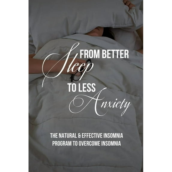 From Better Sleep To Less Anxiety: The Natural & Effective Insomnia Program To Overcome Insomnia: Insomnia And Anxiety Treatment (Paperback)