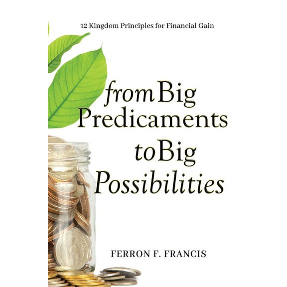 From Big Predicaments to Big Possibilities: 12 Kingdom Principles for Personal Financial Gain, (Paperback)