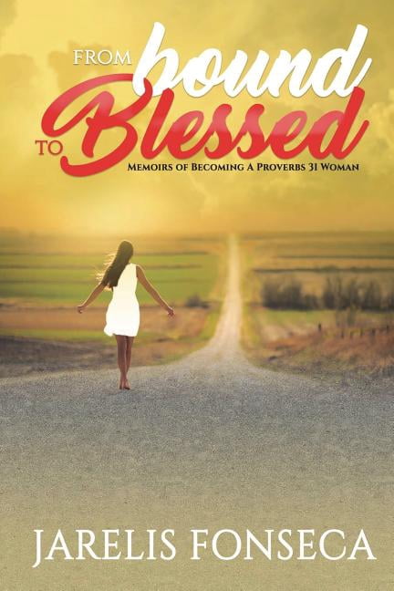 From Bound To Blessed: Memoirs Of Becoming A Proverbs 31 Woman, (Paperback)