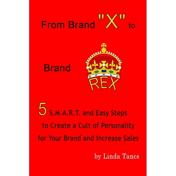 From Brand X to Brand Rex: 5 S.M.A.R.T. and Easy Steps to Create a Cult of Personality for Your Brand and Increase Sales (Paperback)