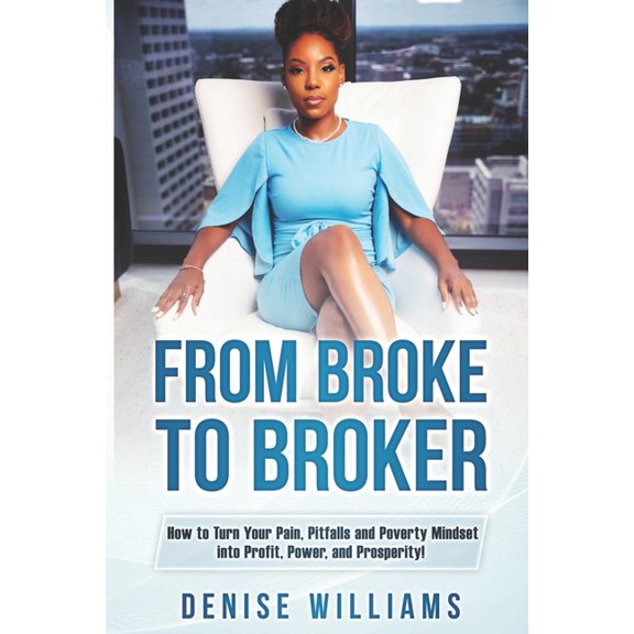From Broke To Broker: How to Turn Your Pain, Pitfalls, and Poverty Mindset to Profit, Power, and Prosperity!, (Paperback)