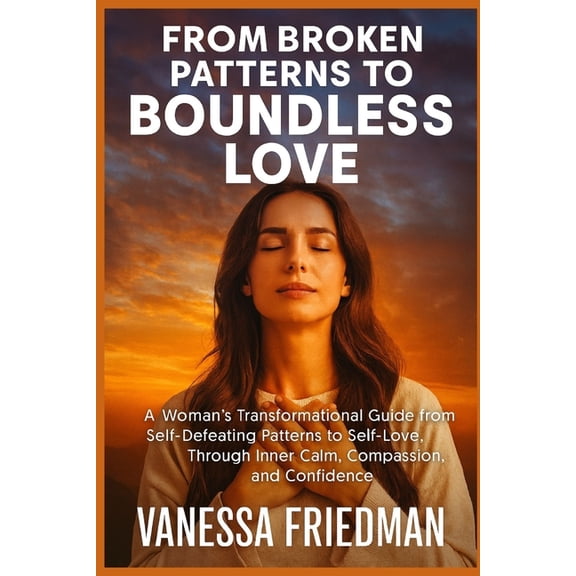 From Broken Patterns to Boundless Love: A Woman's Transformational Guide from Self-Defeating Patterns to Self-Love, Thro, (Paperback)