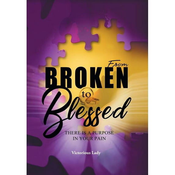 From Broken to Blessed: There Is a Purpose in Your Pain (Hardcover)