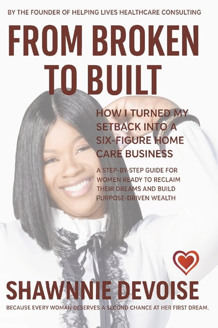 From Broken to Built: How I Turned My Setback Into a Six-Figure Income Home Care Business, (Paperback)