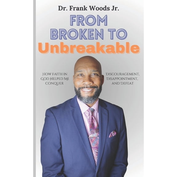 From Broken to Unbreakable: How Faith in God Helped Me Conquer Discouragement, Disappointment & Defeat, (Paperback)
