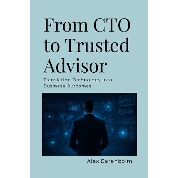 From CTO To Trusted Advisor: Translating Technology Into Business Outcomes, (Paperback)