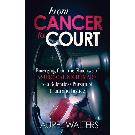 From Cancer to Court: Emerging from the Shadows of a Surgical Nightmare to a Relentless Pursuit of Truth and Justice (Paperback)