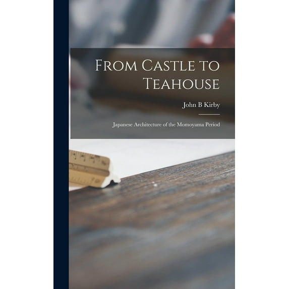 From Castle to Teahouse; Japanese Architecture of the Momoyama Period, (Hardcover)