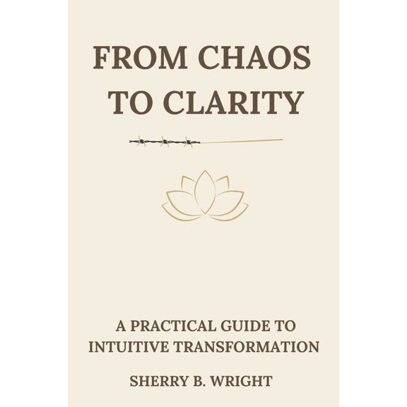 From Chaos to Clarity: A Practical Guide to Intuitive Transformation, (Paperback)