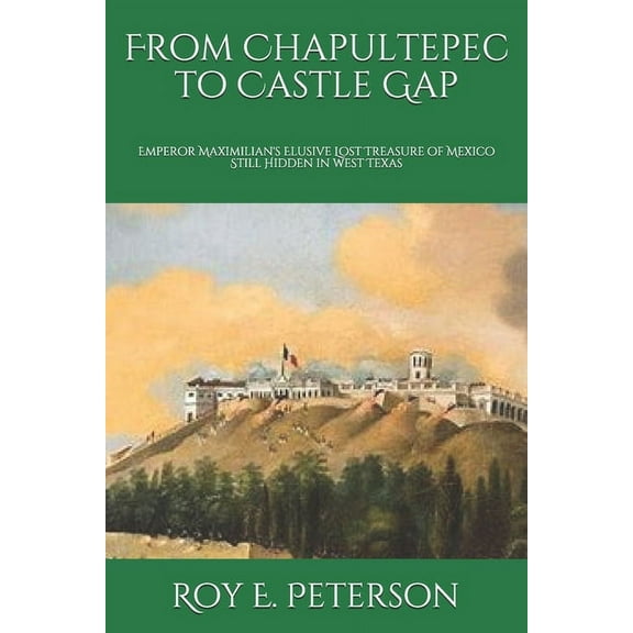 From Chapultepec to Castle Gap: Emperor Maximilian's Elusive Lost Treasure of Mexico Still Hidden in West Texas (Paperback)