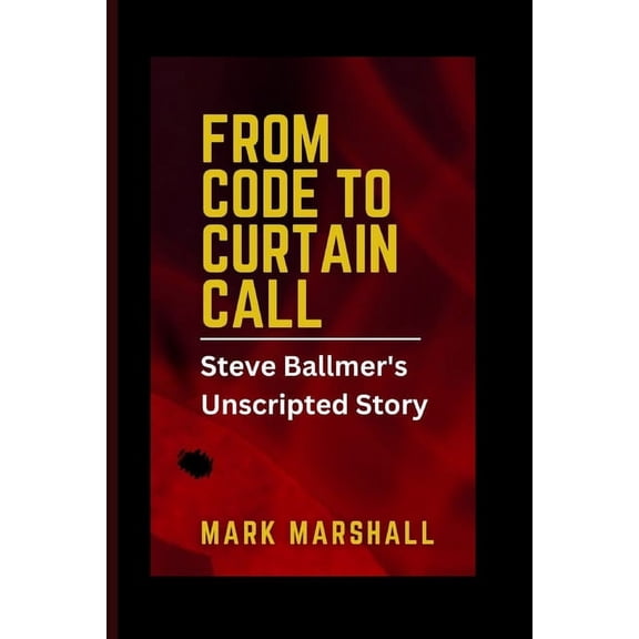From Code to Curtain Call: Steve Ballmer's Unscripted Story (Paperback)