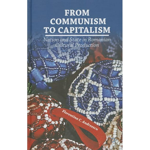 From Communism to Capitalism: Nation and State in Romanian Cultural Production, (Hardcover)