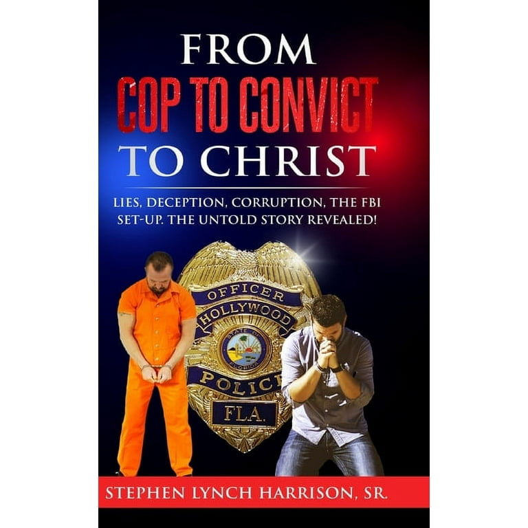 From Cop to Convict to Christ: Lies, Deception, Corruption, the 