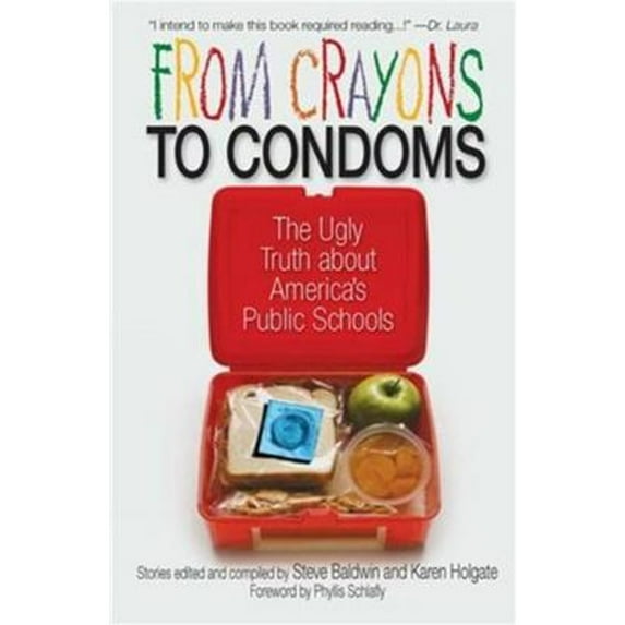 From Crayons to Condoms: The Ugly Truth about America's Public Schools (Hardcover) by Steve Baldwin, Karen Holgate