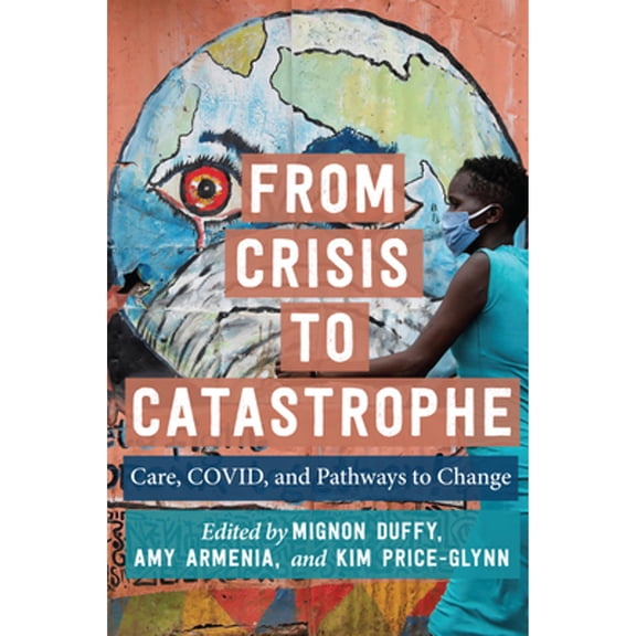 Pre-Owned From Crisis to Catastrophe: Care, Covid, and Pathways to Change (Paperback 9781978828568) by Professor Mignon Duffy, Professor Amy Armenia, Kim Price-Glynn