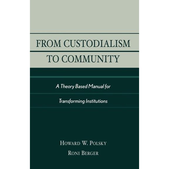 From Custodialism to Community: A Theory Based Manual for Transforming Institutions, (Paperback)