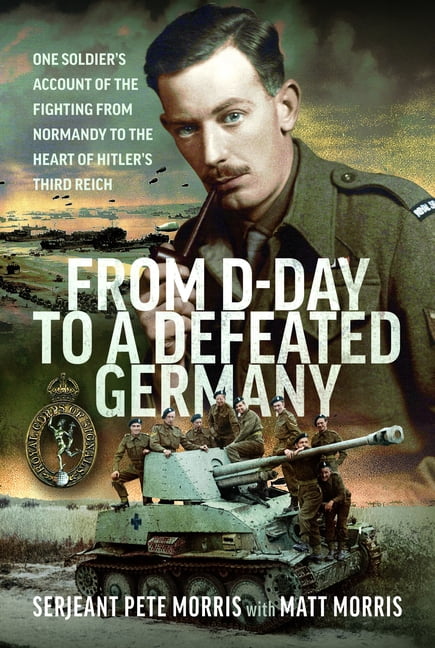From D-Day to a Defeated Germany: One Soldier's Account of the Fighting from Normandy to the Heart of Hitler's Third Rei, (Hardcover)