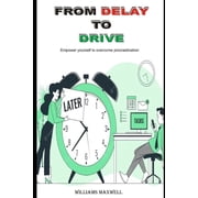 From Delay to Drive Empower yourself to overcome procrastination Paperback
