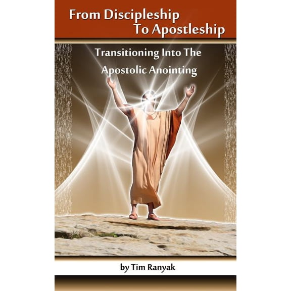 From Discipleship To Apostleship: Transitioning Into the Apostolic Anointing (Paperback) by Anointed Fire, Tim Ranyak