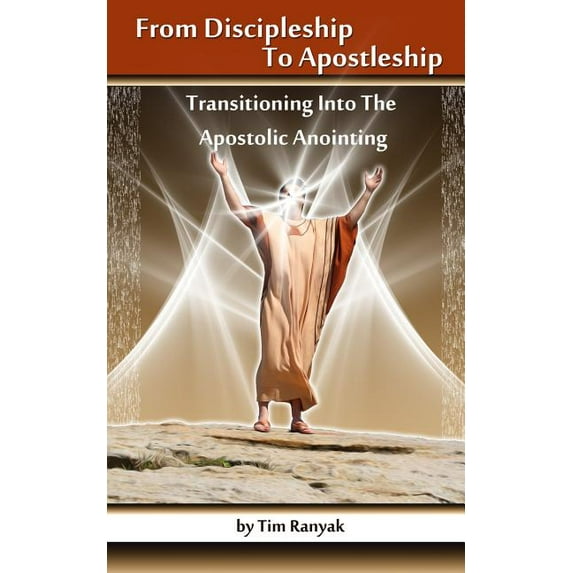 From Discipleship To Apostleship: Transitioning Into the Apostolic Anointing (Paperback) by Anointed Fire, Tim Ranyak