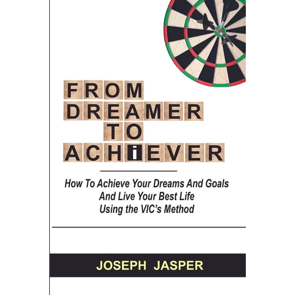 From Dreamer to Achiever: How to Achieve Your Dreams and Live Your Best Life using the VIC's Method, (Paperback)