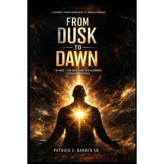 From Dusk to Dawn: I'm Here - The Awakening into Alignment Through Obedience, (Paperback)