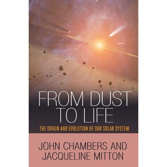 From Dust to Life: The Origin and Evolution of Our Solar System, (Paperback)