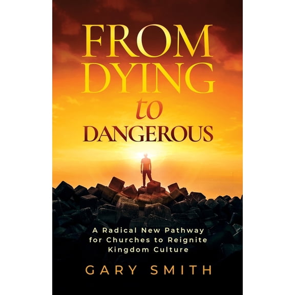 From Dying to Dangerous: A Radical New Pathway for Churches to Reignite Kingdom Culture, (Paperback)