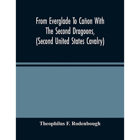 From Everglade To Cañon With The Second Dragoons, (Second United States Cavalry): An Authentic Account Of Service In Flo, (Paperback)