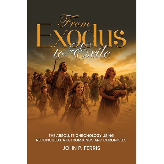 From Exodus to Exile: The Absolute Chronology Using Reconciled Data from Kings and Chronicles, (Hardcover)