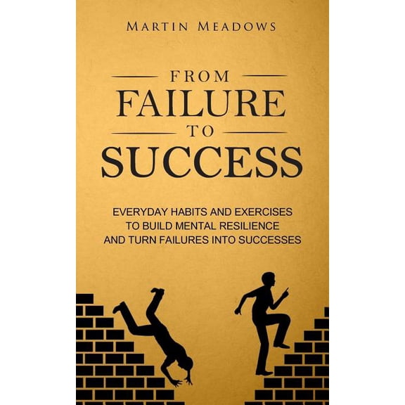 From Failure to Success: Everyday Habits and Exercises to Build Mental Resilience and Turn Failures Into Successes (Paperback)