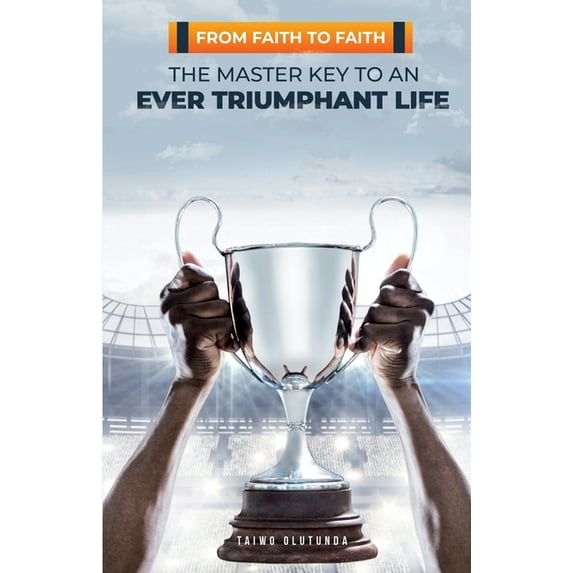 From Faith To Faith: The Master Key To An Ever Triumphant Life (Paperback)