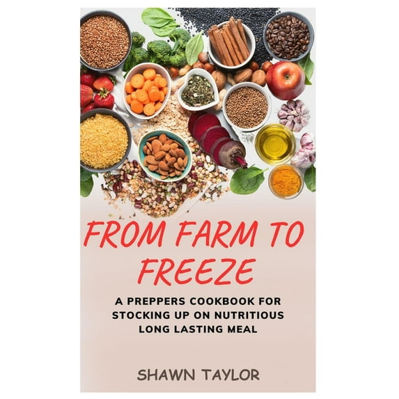 From Farm to Freeze: A Prepper's Cookbook for Stocking Up on Nutritious Long-Lasting Meals (Paperback) by Shawn Taylor