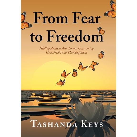From Fear to Freedom: Healing Anxious Attachment, Overcoming Heartbreak, and Thriving Alone, (Hardcover)