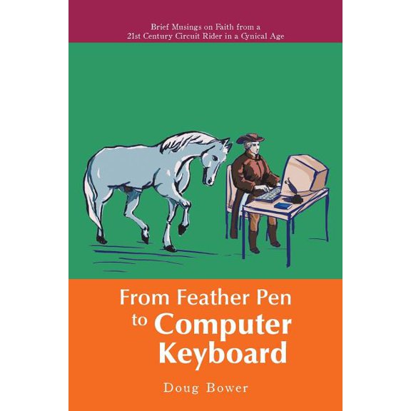 From Feather Pen to Computer Keyboard : Brief Musings on Faith from a 21st Century Circuit Rider in a Cynical Age